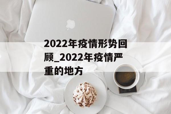 2022年疫情形势回顾_2022年疫情严重的地方
